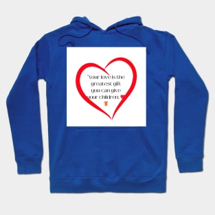 "Your love is the greatest gift you can give your children. Hoodie